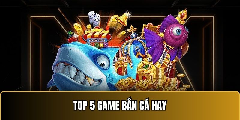 Danh sách top 5 game bắn cá hay bạn nên tham gia