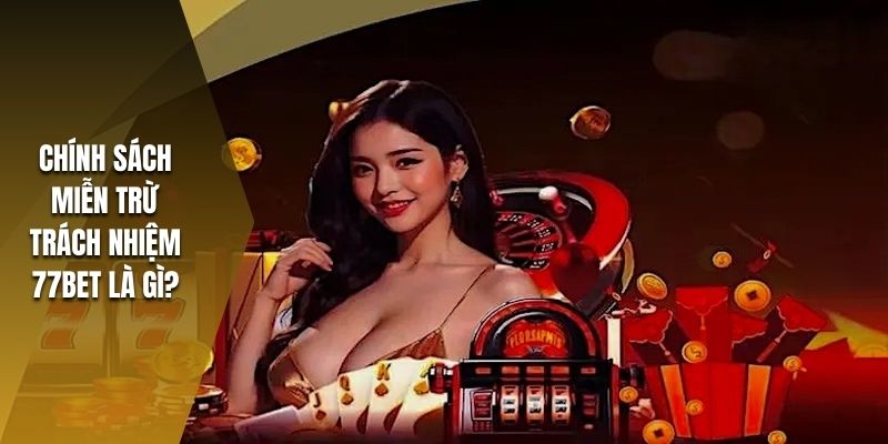 Khám phá về chính sách miễn trừ trách nhiệm 77bet là sao