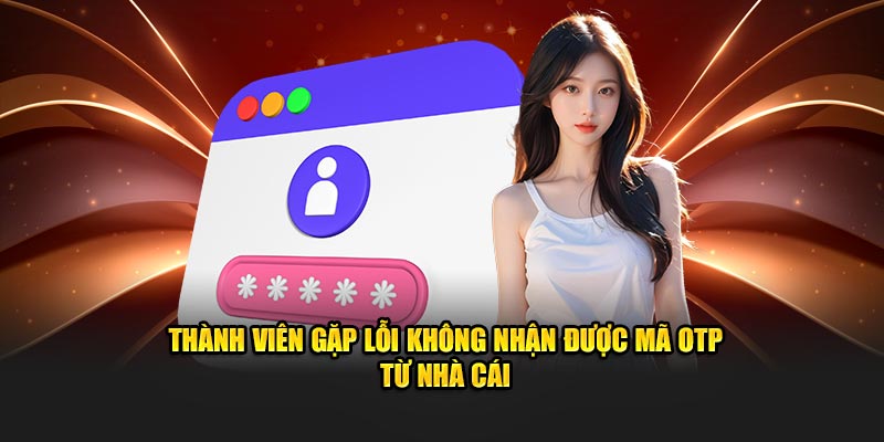 Thành viên gặp lỗi không nhận được mã OTP từ nhà cái