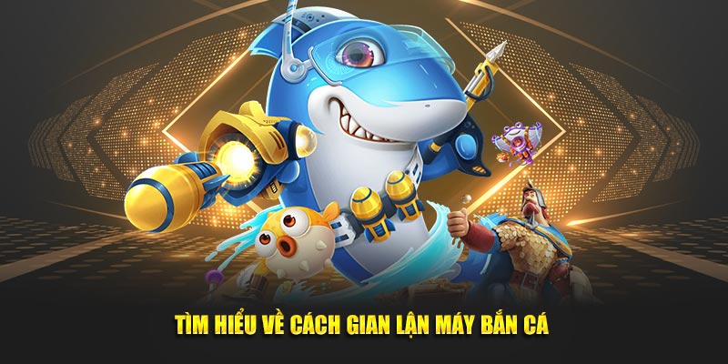 Tìm hiểu về cách gian lận máy bắn cá 