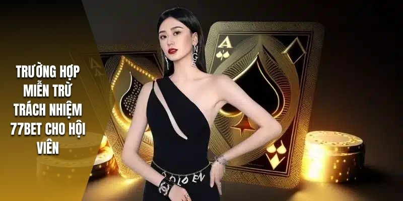 Những trường hợp miễn trách nhiệm cho người chơi tại nền tảng 77bet